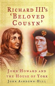 Title: Richard III's 'Beloved Cousyn': John Howard and the House of York, Author: John Ashdown-Hill