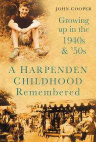 Title: A Harpenden Childhood Remembered: Growing Up in the 1940s and '50s, Author: John Cooper