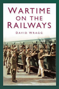 Title: Wartime on the Railways, Author: David Wragg