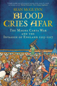 Title: Blood Cries Afar: The Magna Carta War and the Invasion of England 1215-1217, Author: Sean McGlynn