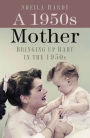The 1950s Mother: Bringing Up Baby in the 1950s