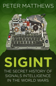 Title: SIGINT: The Secret History of Signals Intelligence in the World Wars, Author: Peter Matthews