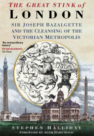 Title: The Great Stink of London: Sir Joseph Bazalgette and the Cleansing of the Victorian Metropolis, Author: Stephen Halliday