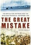 Great Mistake: The Battle for Antwerp and the Beveland Peninsula, September 1944