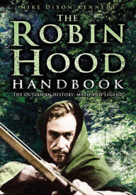 Title: Robin Hood Handbook: The Outlaw in History, Myth and Legend, Author: Mike Dixon-Kennedy