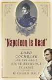 Title: 'Napoleon is Dead': Lord Cochrane and the Great Stock Exchange Scandal, Author: Richard Dale