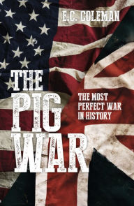 Title: The Pig War: The Most Perfect War in History, Author: E C Coleman