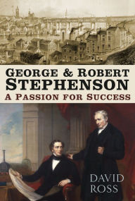 Title: George and Robert Stephenson: A Passion for Success, Author: David Ross