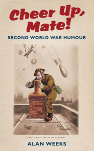 Title: Cheer Up, Mate!: Second World War Humour, Author: Alan Weeks