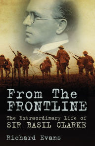 Title: From the Frontline: The Extraordinary Life of Sir Basil Clarke, Author: Richard Evans
