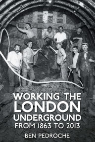 Title: Working the London Underground: From 1863 to 2013, Author: Ben Pedroche