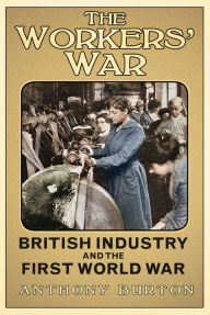 Title: The Workers' War: British Industry and the First World War, Author: Anthony Burton