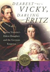 Title: Dearest Vicky, Darling Fritz: Queen Victoria's Eldest Daughter and the German Emperor, Author: John Van der Kiste