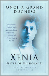 Title: Once a Grand Duchess: Xenia, Sister of Nicolas II, Author: John Kiste