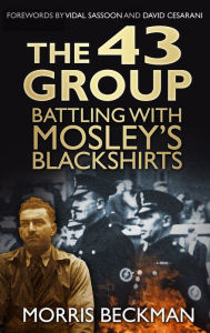 Title: The 43 Group: Battling with Mosley's Blackshirts, Author: Morris Beckman