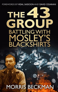 Title: 43 Group: Battling with Mosley's Blackshirts, Author: Morris Beckman