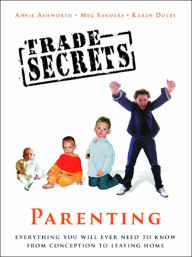 Trade Secrets: Everything You Will Ever Need to Know About Parenting From Conception to Leaving Home