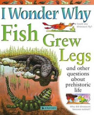 I Wonder Why Fish Grew Legs and Other Questions about Prehistoric Life