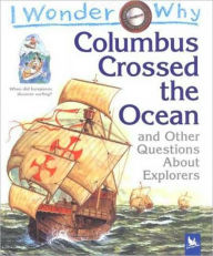 I Wonder Why Columbus Crossed the Ocean and Other Questions about Explorers