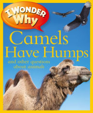 I Wonder Why Camels Have Humps and Other Questions about Animals