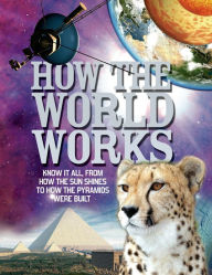 How The World Works: Know it all, From How the Sun Shines to How the Pyramids Were Built