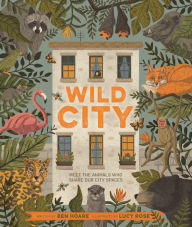 Title: Wild City: Meet the animals who share our city spaces, Author: Ben Hoare