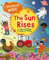 Title: I Wonder Why the Sun Rises: and Other Questions About Time and Seasons, Author: Brenda Walpole