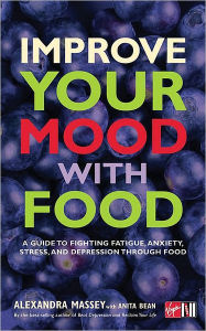 Improve Your Mood with Food: A Guide to Fighting Fatigue, Anxiety, Stress, and Depression Through Food