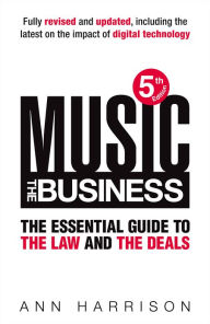 Title: Music: The Business: The Essential Guide to the Law and the Deals, Author: Ann Harrison