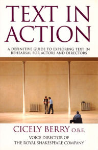 Title: Text In Action: A Definitive Guide To Exploring Text In Rehearsal For Actors And Directors, Author: Cicely Berry