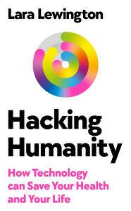 Title: Hacking Humanity: A Guide to Personalised, Predictive, Preventative Future Health, Author: Lara Lewington