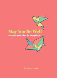 Title: May You Be Well: Everyday Good Vibes for the Spiritual, Author: Cheryl Rickman