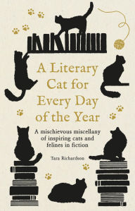 Title: A Literary Cat for Every Day of the Year: A mischievous miscellany of cats and felines in fiction, Author: Tara Richardson