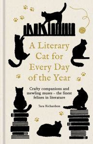 Title: A Literary Cat for Every Day of the Year: Crafty companions and mewling muses - the finest felines in literature, Author: Tara Richardson