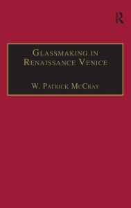 Title: Glassmaking in Renaissance Venice: The Fragile Craft / Edition 1, Author: W. Patrick McCray