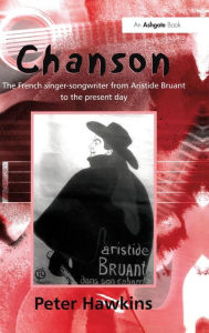 Title: Chanson: The French Singer-Songwriter from Aristide Bruant to the Present Day / Edition 1, Author: Peter Hawkins