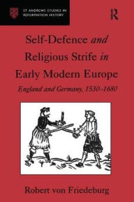 Title: Self-Defence and Religious Strife in Early Modern Europe: England and Germany, 1530-1680 / Edition 1, Author: Robert von Friedeburg