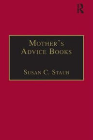 Title: Mother's Advice Books: Printed Writings 1641-1700: Series II, Part One, Volume 3 / Edition 1, Author: Susan C. Staub