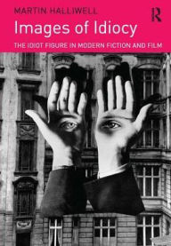 Title: Images of Idiocy: The Idiot Figure in Modern Fiction and Film / Edition 1, Author: Martin Halliwell