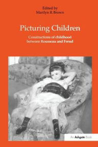 Title: Picturing Children: Constructions of Childhood Between Rousseau and Freud / Edition 1, Author: Marilyn R. Brown