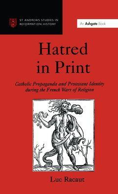 Hatred in Print: Catholic Propaganda and Protestant Identity During the French Wars of Religion / Edition 1