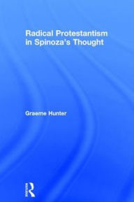 Title: Radical Protestantism in Spinoza's Thought / Edition 1, Author: Graeme Hunter