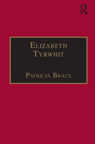 Title: Elizabeth Tyrwhit: Printed Writings 1500-1640: Series I, Part Three, Volume 1 / Edition 1, Author: Patricia Brace
