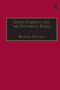 Title: Lewis Carroll and the Victorian Stage: Theatricals in a Quiet Life / Edition 1, Author: Richard Foulkes