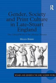 Title: Gender, Society and Print Culture in Late-Stuart England: The Cultural World of the Athenian Mercury / Edition 1, Author: Helen Berry