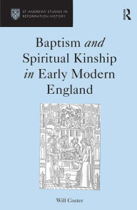 Title: Baptism and Spiritual Kinship in Early Modern England / Edition 1, Author: Will Coster