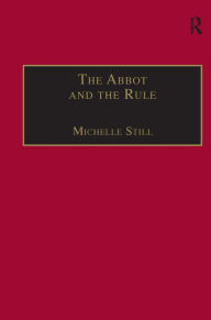Title: The Abbot and the Rule: Religious Life at St Albans, 1290-1349 / Edition 1, Author: Michelle Still