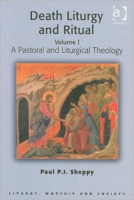 Title: Death Liturgy and Ritual: Volume I: A Pastoral and Liturgical Theology / Edition 1, Author: Paul P.J. Sheppy
