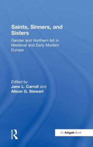 Title: Saints, Sinners, and Sisters: Gender and Northern Art in Medieval and Early Modern Europe / Edition 1, Author: Jane L. Carroll