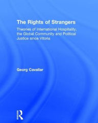 Title: The Rights of Strangers: Theories of International Hospitality, the Global Community and Political Justice since Vitoria / Edition 1, Author: Georg Cavallar